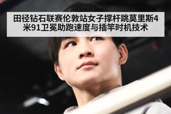 田径钻石联赛伦敦站女子撑杆跳莫里斯4米91卫冕助跑速度与插竿时机技术
