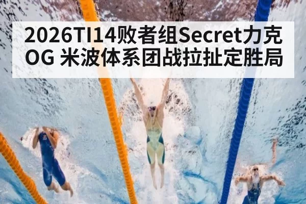 2026TI14败者组Secret力克OG 米波体系团战拉扯定胜局