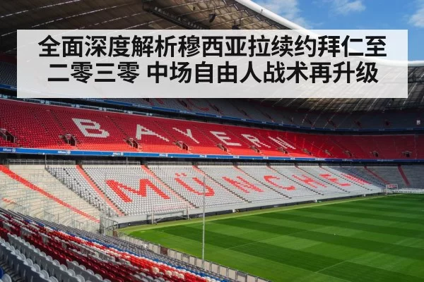 全面深度解析穆西亚拉续约拜仁至二零三零 中场自由人战术再升级