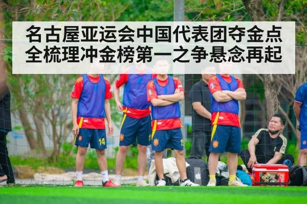 名古屋亚运会中国代表团夺金点全梳理冲金榜第一之争悬念再起
