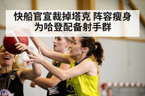 快船官宣裁掉塔克 阵容瘦身为哈登配备射手群