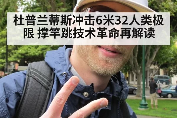 杜普兰蒂斯冲击6米32人类极限 撑竿跳技术革命再解读