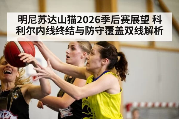 明尼苏达山猫2026季后赛展望 科利尔内线终结与防守覆盖双线解析